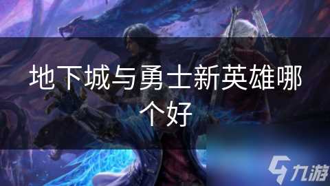 地下城与勇士新英雄哪个好