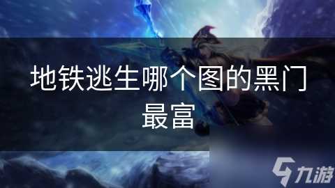 地铁逃生哪个图的黑门最富