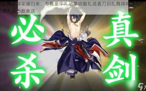 刀剑乱舞婶婶荣耀归来 专属豪华礼品集结献礼或者刀剑乱舞婶婶霸气归来限定珍藏礼品悉数奉送