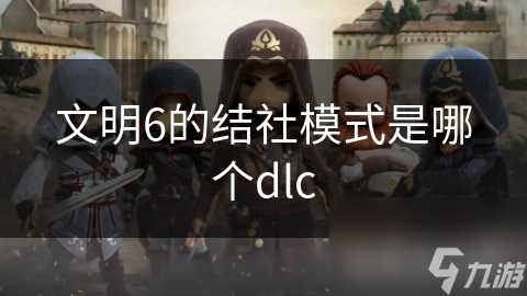 文明6的结社模式是哪个dlc