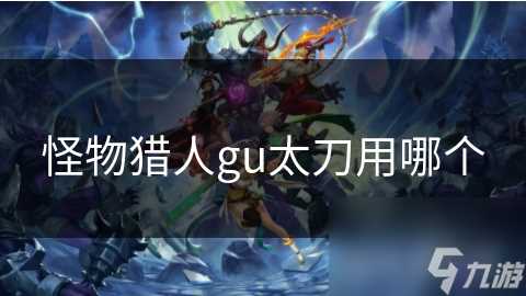 怪物猎人gu太刀用哪个
