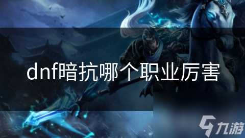 dnf暗抗哪个职业厉害