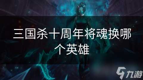 三国杀十周年将魂换哪个英雄