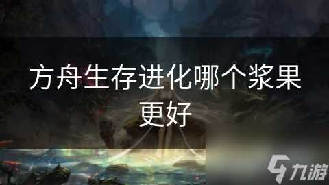 方舟生存进化哪个浆果更好