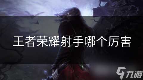 王者荣耀射手哪个厉害