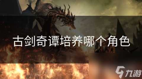 古剑奇谭培养哪个角色