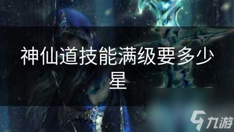 神仙道技能满级要多少星