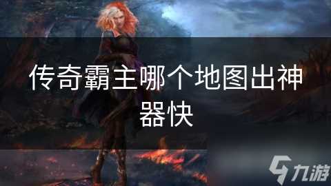 传奇霸主哪个地图出神器快