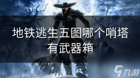 地铁逃生五图哪个哨塔有武器箱