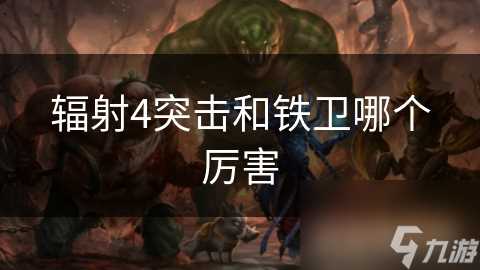 辐射4突击和铁卫哪个厉害