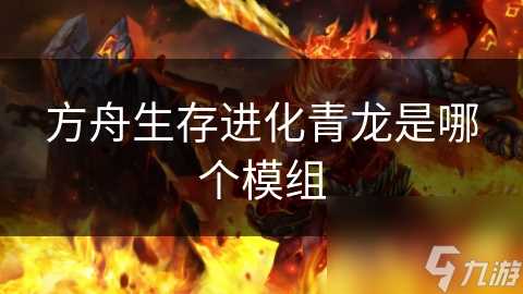 方舟生存进化青龙是哪个模组