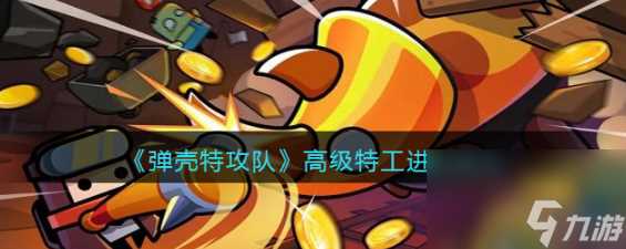 弹壳特攻队高级特工怎么进阶-高级特工进阶技巧