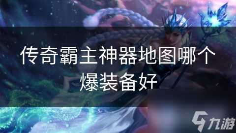 传奇霸主神器地图哪个爆装备好