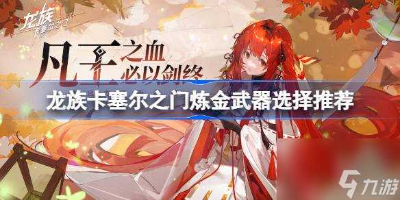 龙族卡塞尔之门炼金武器选什么好 龙族卡塞尔之门炼金武器选择推荐