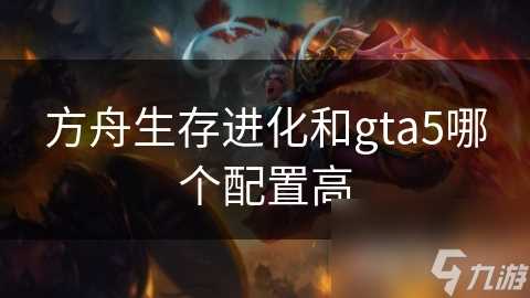 方舟生存进化和gta5哪个配置高