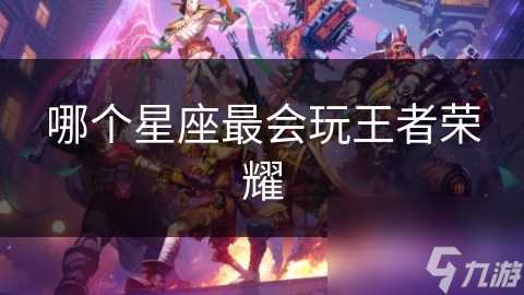 哪个星座最会玩王者荣耀