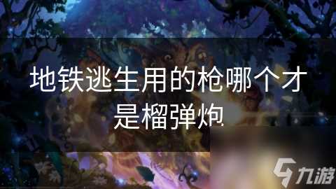 地铁逃生用的枪哪个才是榴弹炮