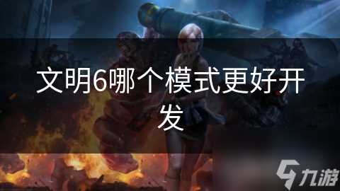 文明6哪个模式更好开发