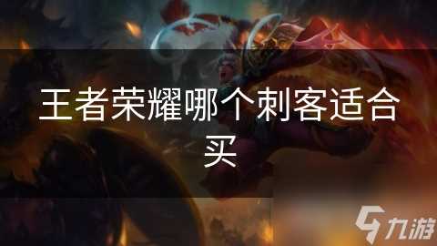 王者荣耀哪个刺客适合买