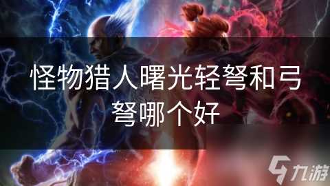 怪物猎人曙光轻弩和弓弩哪个好