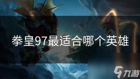 拳皇97最适合哪个英雄