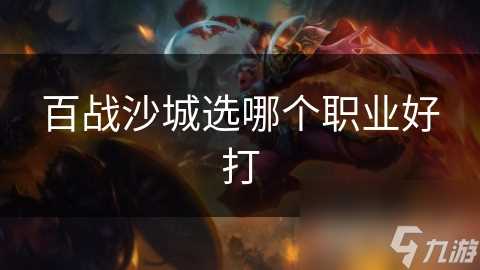 百战沙城选哪个职业好打