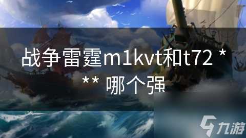 战争雷霆m1kvt和t72 *** 哪个强