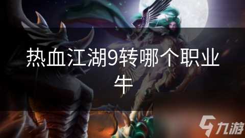 热血江湖9转哪个职业牛