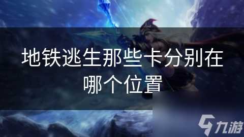 地铁逃生那些卡分别在哪个在哪里