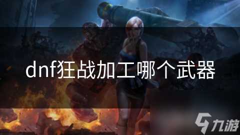 dnf狂战加工哪个武器