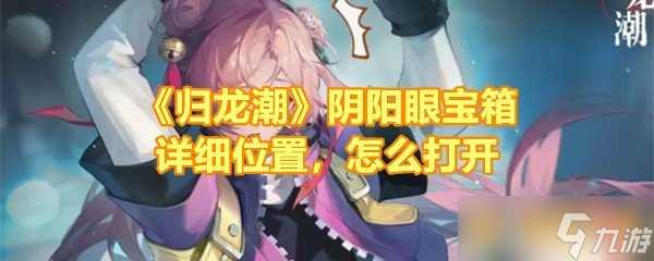 《归龙潮》阴阳眼宝箱详细在哪里 怎么打开