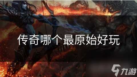 传奇哪个最原始好玩