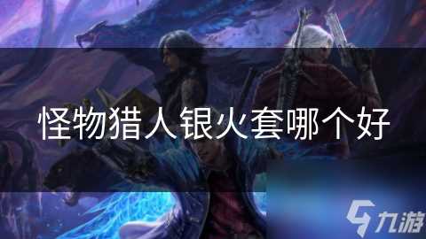 怪物猎人银火套哪个好