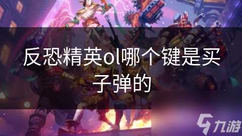 反恐精英ol哪个键是买子弹的