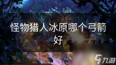 怪物猎人冰原哪个弓箭好