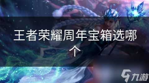 王者荣耀周年宝箱选哪个