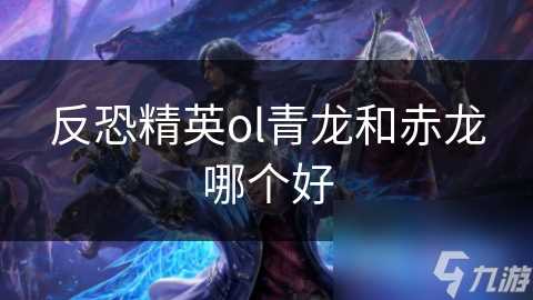 反恐精英ol青龙和赤龙哪个好
