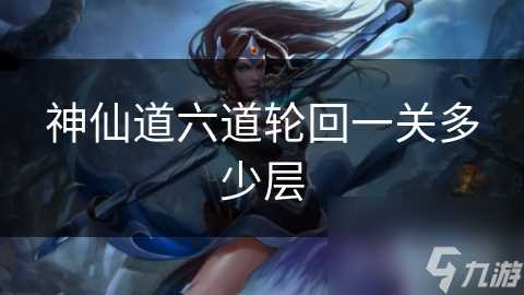 神仙道六道轮回一关多少层