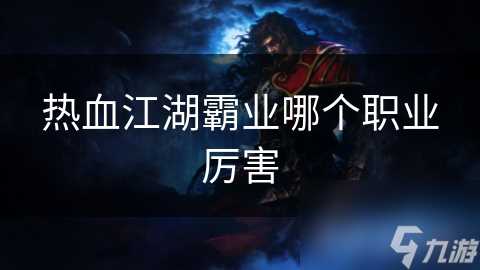 热血江湖霸业哪个职业厉害