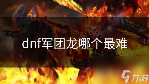 dnf军团龙哪个最难