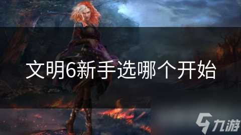 文明6新手选哪个开始