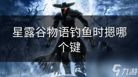 星露谷物语钓鱼时摁哪个键