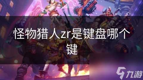 怪物猎人zr是键盘哪个键