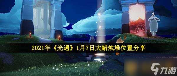 2021年《光遇》1月7日大蜡烛堆在哪里推荐