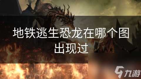 地铁逃生恐龙在哪个图出现过