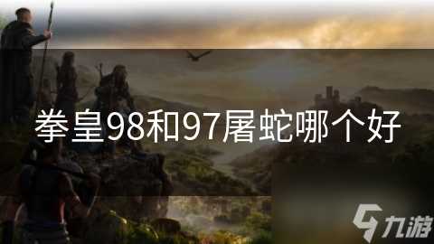 拳皇98和97屠蛇哪个好