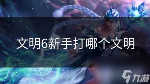 文明6新手打哪个文明