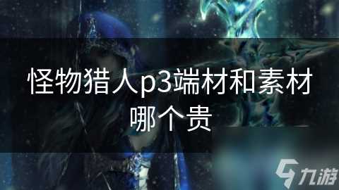 怪物猎人p3端材和素材哪个贵