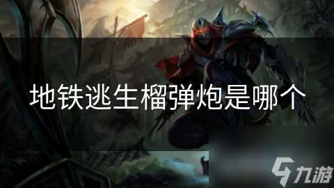 地铁逃生榴弹炮是哪个