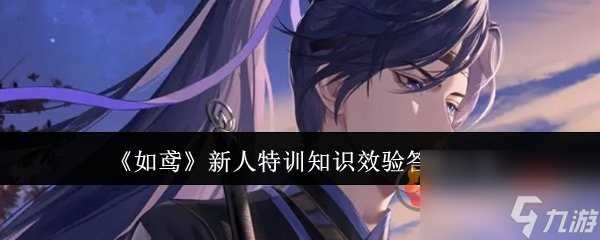 如鸢新人特训知识效验答案最新汇总
